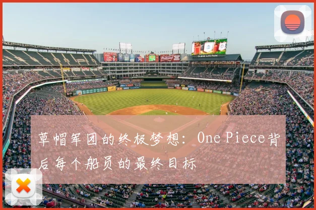 草帽军团的终极梦想:One Piece背后每个船员的最终目标