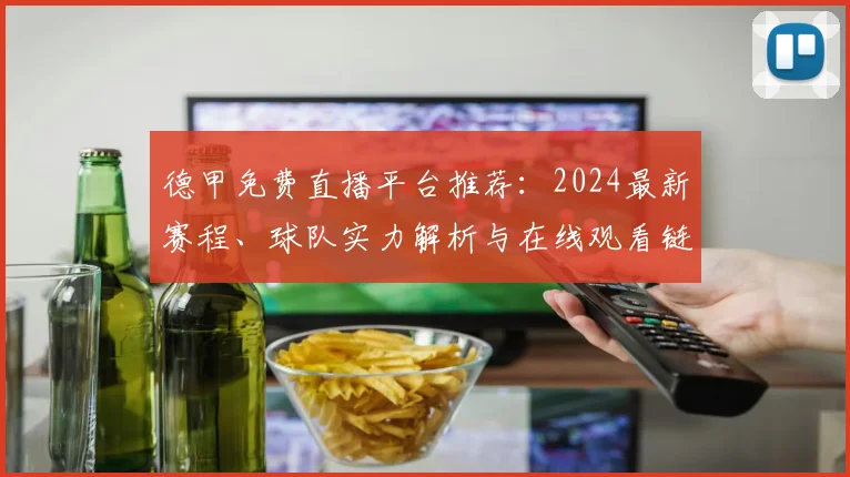 德甲免费直播平台推荐：2024最新赛程、球队实力解析与在线观看链接