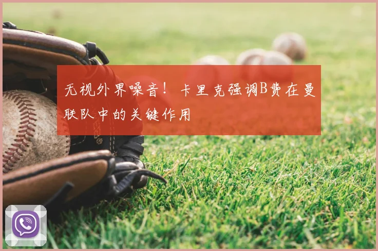 无视外界噪音！卡里克强调B费在曼联队中的关键作用