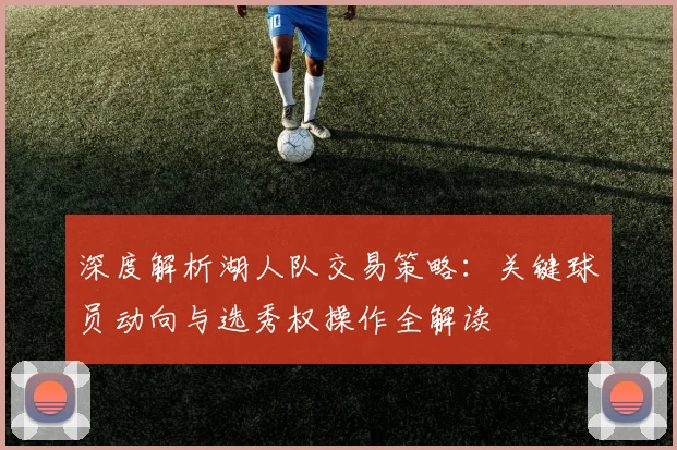 深度解析湖人队交易策略:关键球员动向与选秀权操作全解读