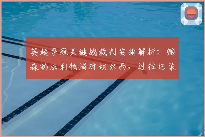 英超争冠关键战裁判安排解析:鲍森执法利物浦对切尔西,过往记录全梳理