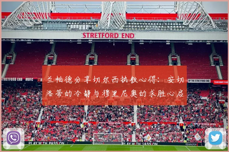 兰帕德分享切尔西执教心得：安切洛蒂的冷静与穆里尼奥的求胜心启示